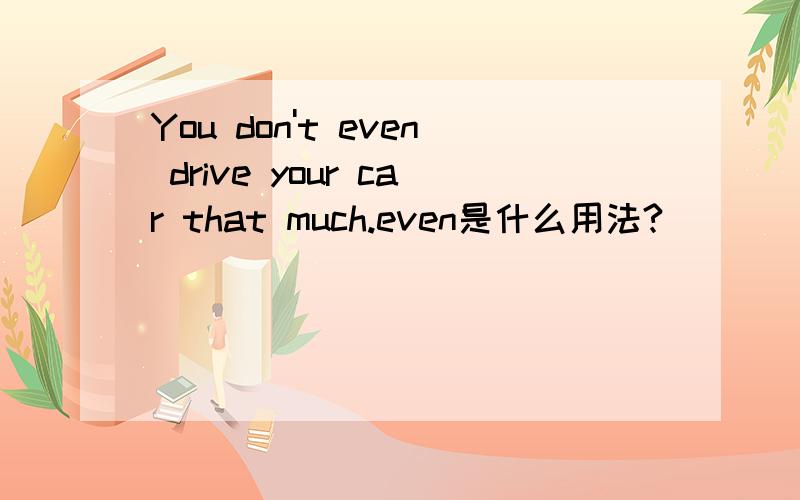 You don't even drive your car that much.even是什么用法?