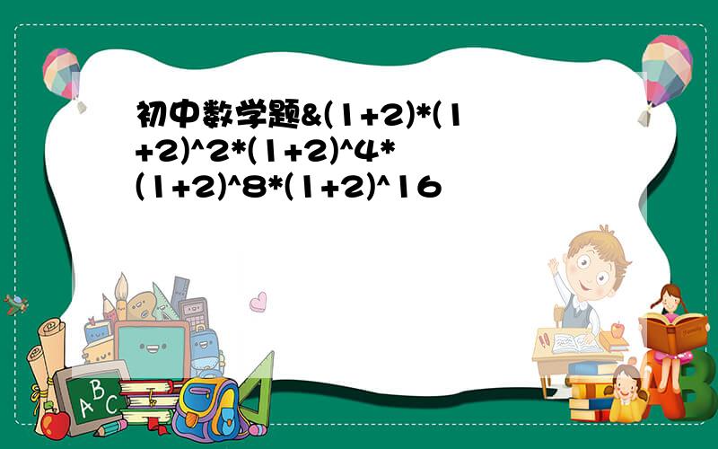 初中数学题&(1+2)*(1+2)^2*(1+2)^4*(1+2)^8*(1+2)^16