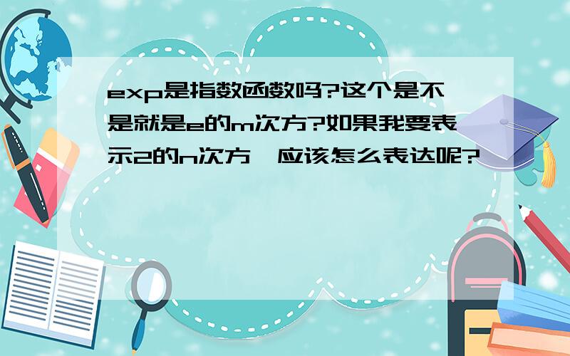 exp是指数函数吗?这个是不是就是e的m次方?如果我要表示2的n次方,应该怎么表达呢?