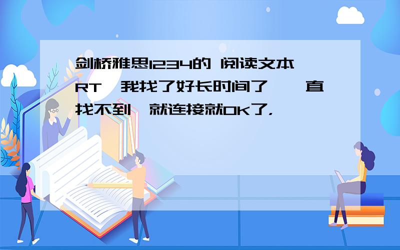 剑桥雅思1234的 阅读文本RT,我找了好长时间了,一直找不到,就连接就OK了，