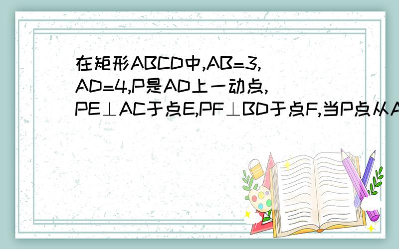 在矩形ABCD中,AB=3,AD=4,P是AD上一动点,PE⊥AC于点E,PF⊥BD于点F,当P点从A向D移动时,PE+PF的值是定值吗?并加以说明图已加入