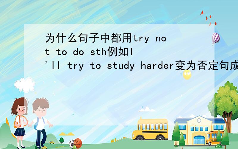 为什么句子中都用try not to do sth例如I'll try to study harder变为否定句成了I'll try not to study harder.为什么不否定前移了?