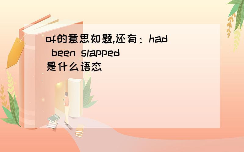 of的意思如题,还有：had been slapped 是什么语态