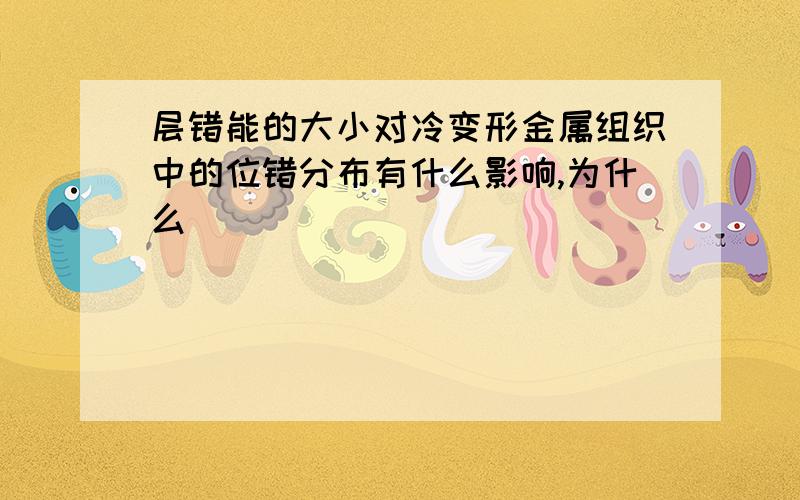 层错能的大小对冷变形金属组织中的位错分布有什么影响,为什么