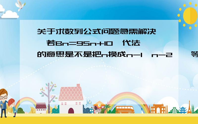 关于求数列公式问题急需解决……若Bn=9Sn+10迭代法的意思是不是把n换成n-1,n-2……等等是不是任意数列都可以用?然后求出通项公式吗?