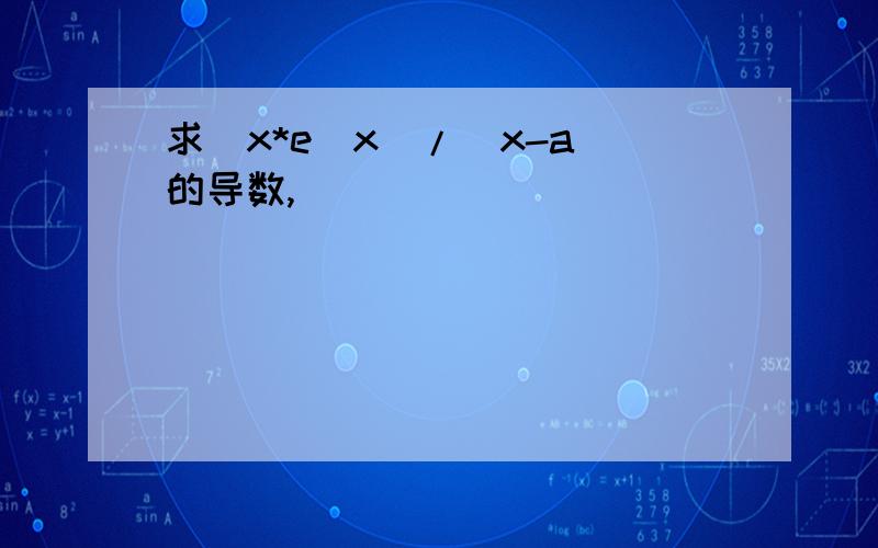 求(x*e^x)/(x-a)的导数,