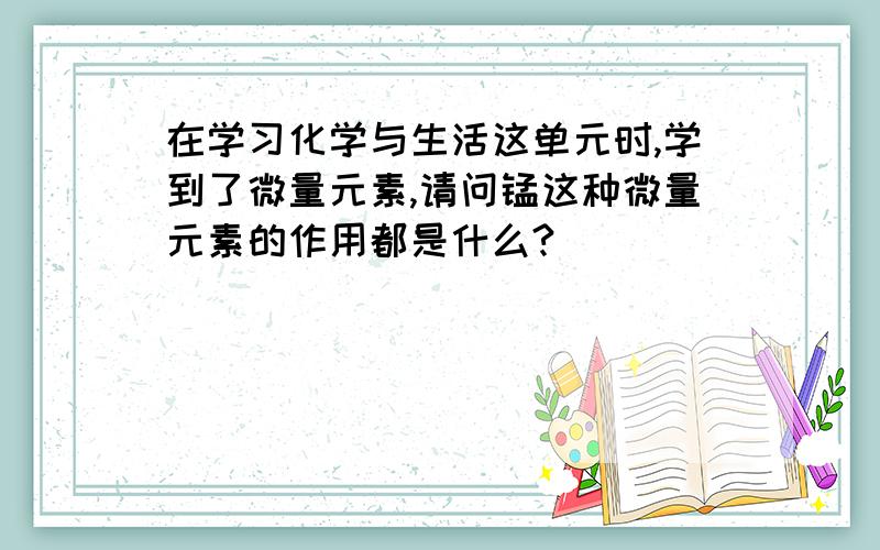 在学习化学与生活这单元时,学到了微量元素,请问锰这种微量元素的作用都是什么?