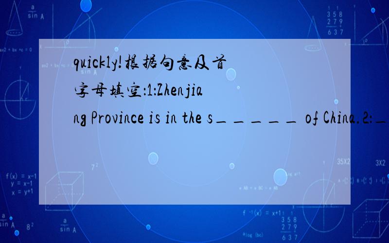 quickly!根据句意及首字母填空：1：Zhenjiang Province is in the s_____ of China.2：_______(摇）the bottle before taking the medicine.3：There are different c_______ in different countries.