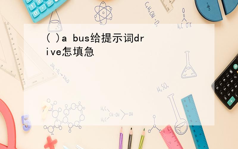 ( )a bus给提示词drive怎填急