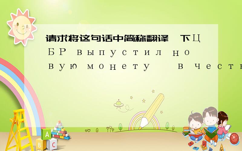 请求将这句话中简称翻译一下ЦБР выпустил новую монету – в честь года Италии в РФ и России в Италии