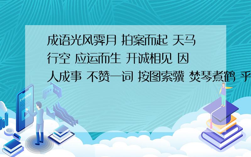 成语光风霁月 拍案而起 天马行空 应运而生 开诚相见 因人成事 不赞一词 按图索骥 焚琴煮鹤 乎之欲出 指...成语光风霁月 拍案而起 天马行空 应运而生 开诚相见 因人成事 不赞一词 按图索