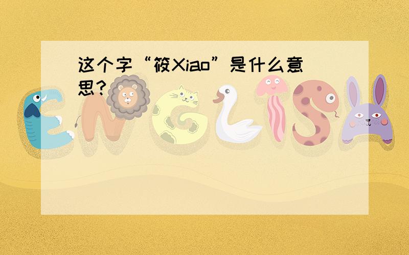 这个字“筱Xiao”是什么意思?