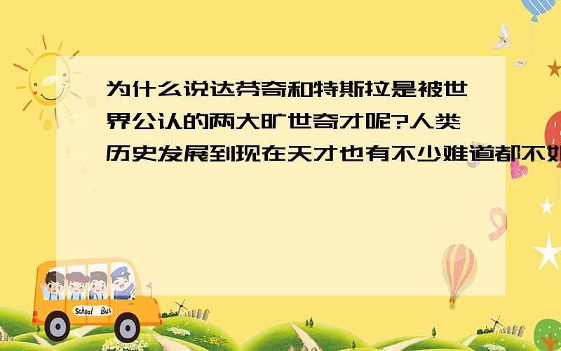 为什么说达芬奇和特斯拉是被世界公认的两大旷世奇才呢?人类历史发展到现在天才也有不少难道都不如他们?