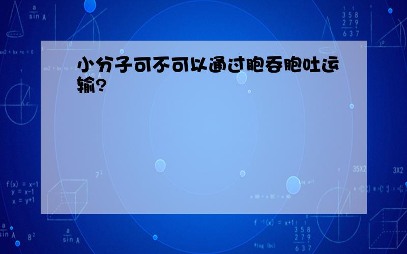 小分子可不可以通过胞吞胞吐运输?