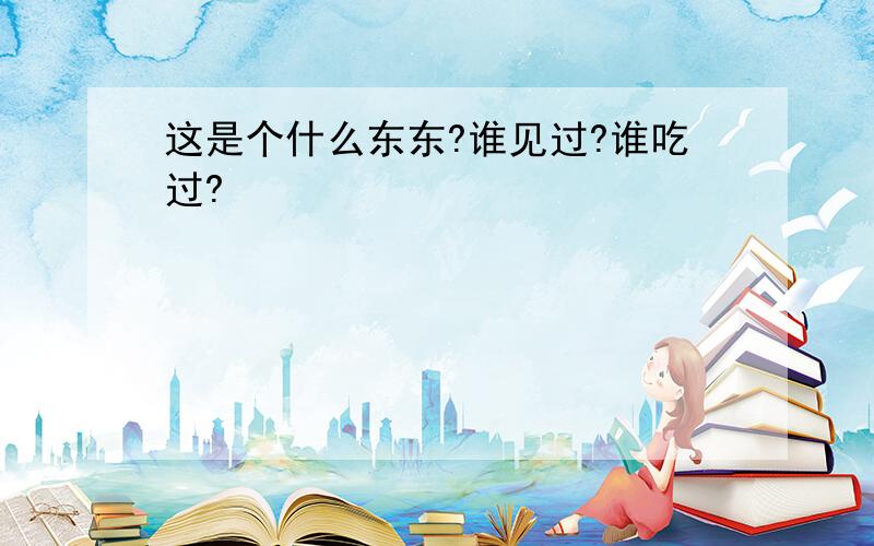 这是个什么东东?谁见过?谁吃过?