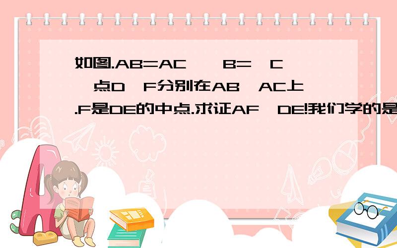 如图.AB=AC,∠B=∠C,点D、F分别在AB、AC上.F是DE的中点.求证AF⊥DE!我们学的是等腰三角形的相关证明