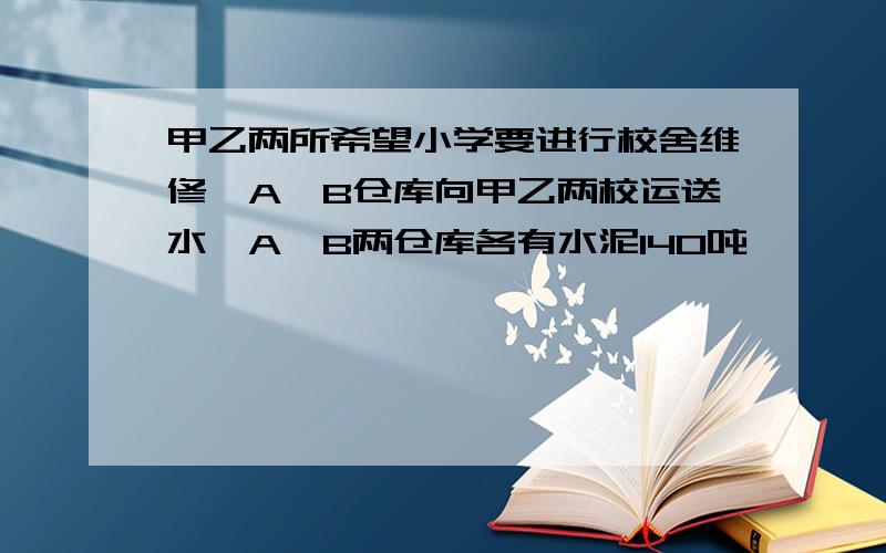 甲乙两所希望小学要进行校舍维修,A、B仓库向甲乙两校运送水,A、B两仓库各有水泥140吨