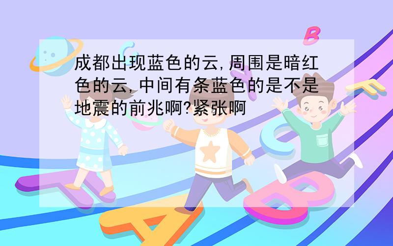 成都出现蓝色的云,周围是暗红色的云,中间有条蓝色的是不是地震的前兆啊?紧张啊