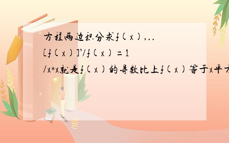 方程两边积分求f(x),..[f(x)]'/f(x)=1/x*x就是f(x)的导数比上f(x)等于x平方分之1 应该是这样算,但我看结果怎么是ce^-1/x呢?这个结果反推也能推回去啊