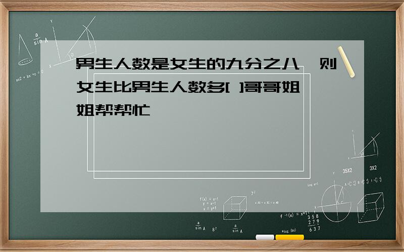 男生人数是女生的九分之八,则女生比男生人数多[ ]哥哥姐姐帮帮忙