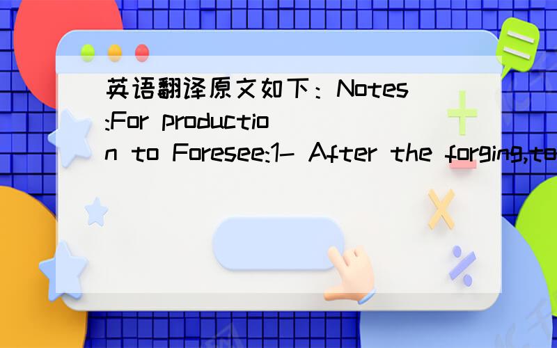 英语翻译原文如下：Notes:For production to Foresee:1- After the forging,to normalize2- To make pré Turnign and all the destructive tests and no destructive.3- To make turning rough-hewing and the rough-hewing of the teeth (3-mm)4- To make th