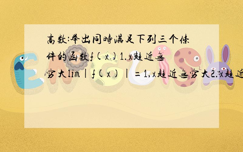 高数:举出同时满足下列三个条件的函数f(x)1.x趋近无穷大lim|f(x)|=1,x趋近无穷大2.x趋近0-limf(x)=-1,x趋近0-3.x趋近0+limf(x)不存在,