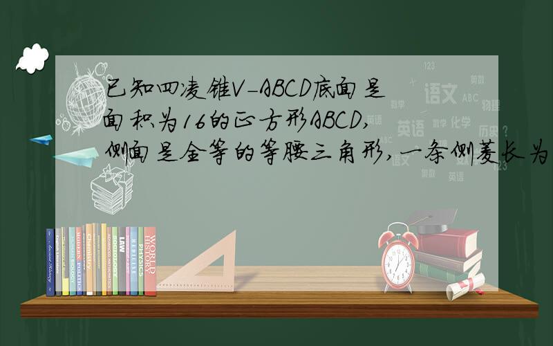 已知四凌锥V-ABCD底面是面积为16的正方形ABCD,侧面是全等的等腰三角形,一条侧菱长为2根号11,计算它的高和侧面三角形底边上的高.