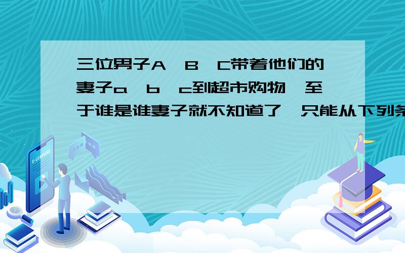 三位男子A、B、C带着他们的妻子a、b、c到超市购物,至于谁是谁妻子就不知道了,只能从下列条件推测：他们6人,每人花在买商品的钱数（单位：元）正好等于商品数量的平方,而且每位丈夫都