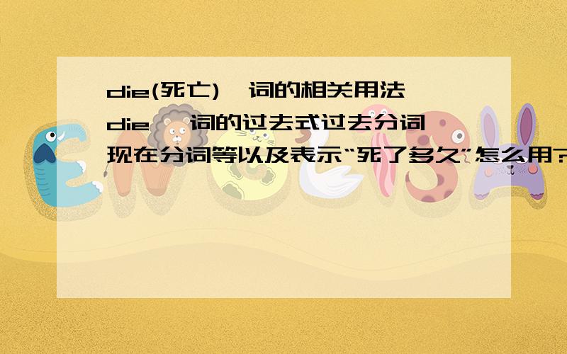 die(死亡)一词的相关用法die 一词的过去式过去分词现在分词等以及表示“死了多久”怎么用?什么时候死了等等等等