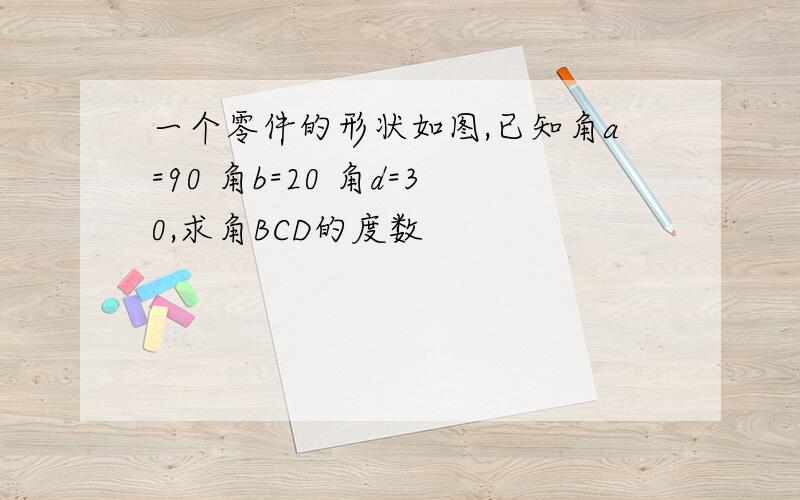 一个零件的形状如图,已知角a=90 角b=20 角d=30,求角BCD的度数