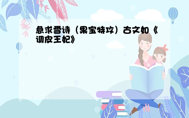 急求雪诗（果宝特攻）古文如《调皮王妃》