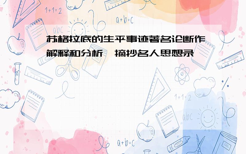 苏格拉底的生平事迹著名论断作解释和分析,摘抄名人思想录