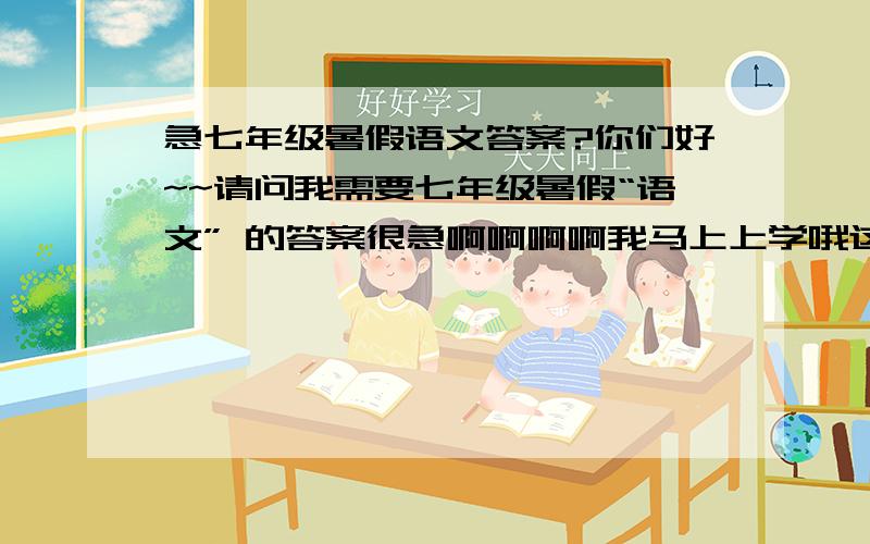 急七年级暑假语文答案?你们好~~请问我需要七年级暑假“语文” 的答案很急啊啊啊啊我马上上学哦这个是我的暑假语文的书我等你们你们快一点把答案给我这个是照片http://i56.tinypic.com/34hcbrs