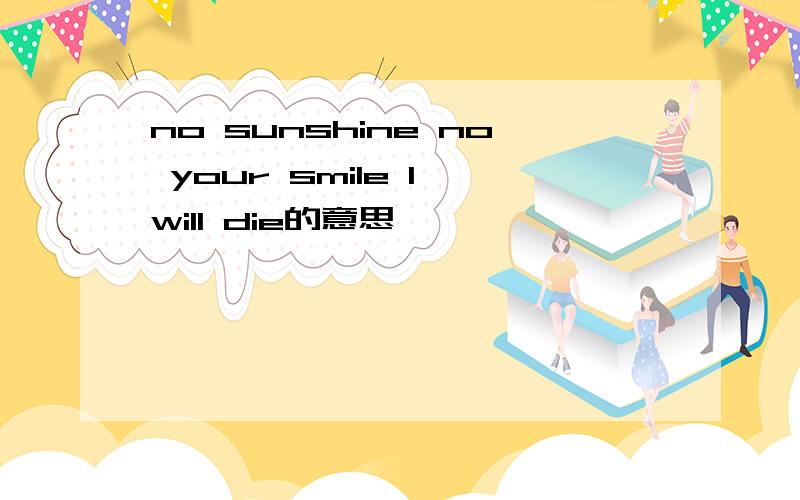 no sunshine no your smile I will die的意思