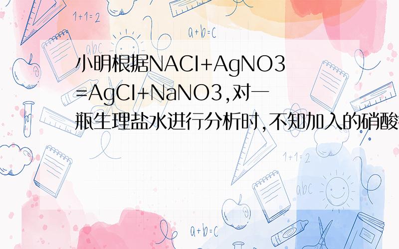 小明根据NACI+AgNO3=AgCI+NaNO3,对一瓶生理盐水进行分析时,不知加入的硝酸银与氯化钠是否完全反映.可能观察到的现象 结论（1）去反应后的上层清夜 若有白色沉淀 中,滴加 溶液（2）另取反应的