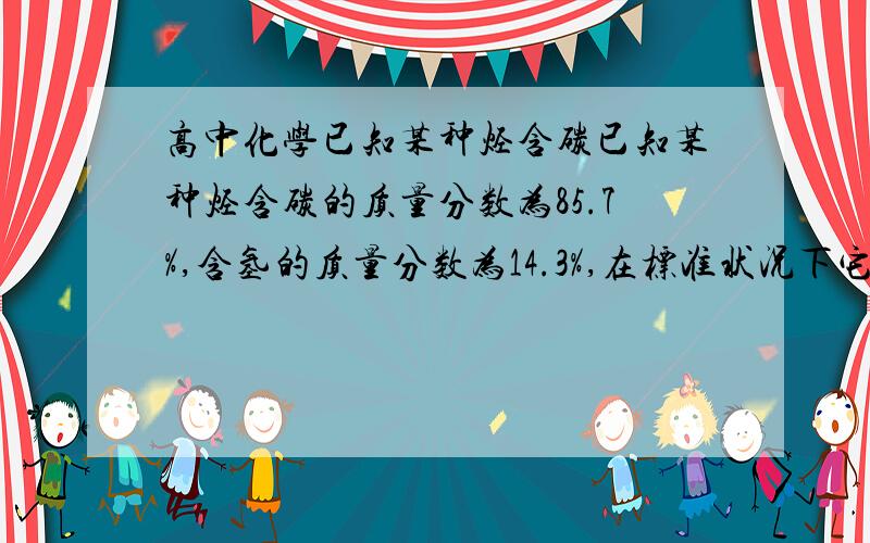 高中化学已知某种烃含碳已知某种烃含碳的质量分数为85.7%,含氢的质量分数为14.3%,在标准状况下它的密度1.25g/L.试求这种烃的分子量和分子式