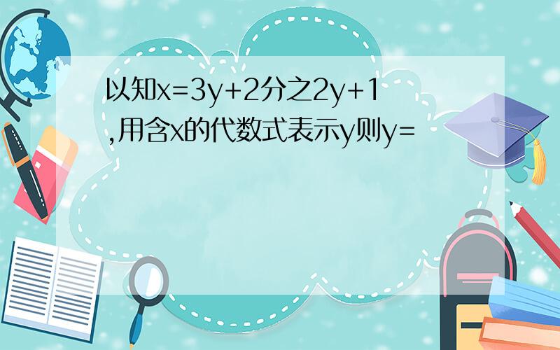 以知x=3y+2分之2y+1,用含x的代数式表示y则y=