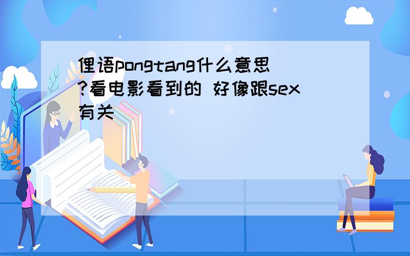 俚语pongtang什么意思?看电影看到的 好像跟sex有关