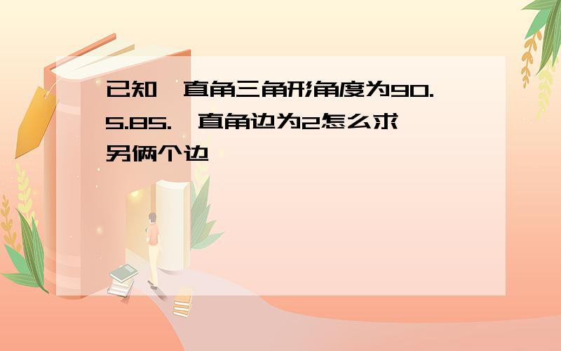 已知一直角三角形角度为90.5.85.一直角边为2怎么求另俩个边