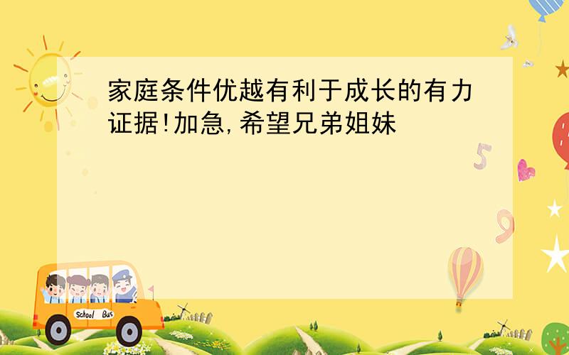 家庭条件优越有利于成长的有力证据!加急,希望兄弟姐妹