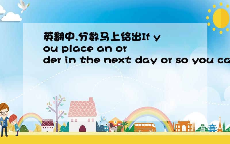 英翻中,分数马上给出If you place an order in the next day or so you can take an additional 2% off your cost.That means if you currently get a 4% discount you can bump that to 6% for this order.That goes for any quantity you'd care to order.Ju