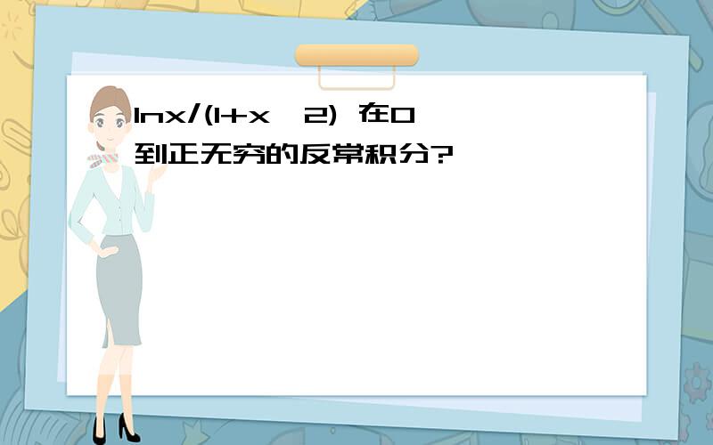 lnx/(1+x^2) 在0到正无穷的反常积分?