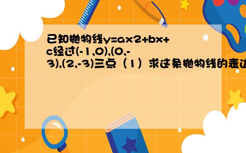 已知抛物线y=ax2+bx+c经过(-1,0),(0,-3),(2,-3)三点（1）求这条抛物线的表达式（2）用配方法求这条抛物线的对称轴和顶点坐标