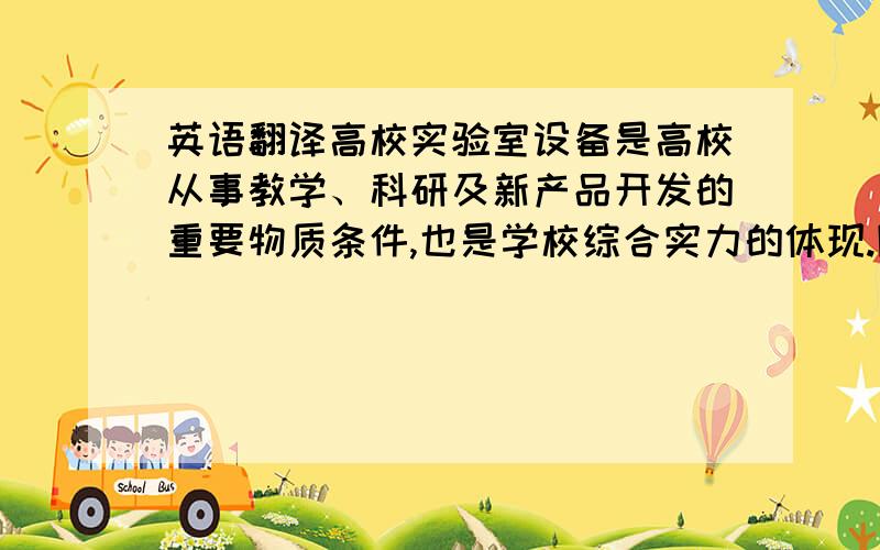 英语翻译高校实验室设备是高校从事教学、科研及新产品开发的重要物质条件,也是学校综合实力的体现.随着实验设备的增多,如何对其进行有效管理成为高校实验室工作人员面临的重要课题.