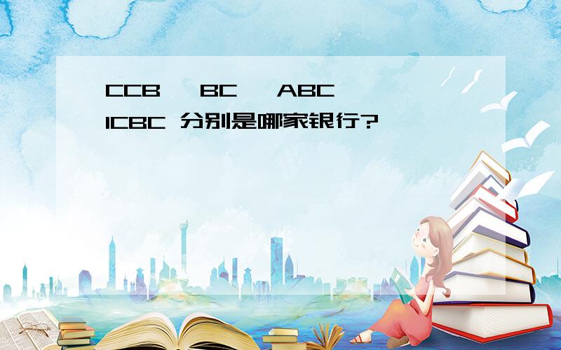 CCB ,BC ,ABC ,ICBC 分别是哪家银行?