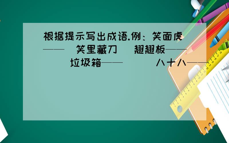 根据提示写出成语.例：笑面虎——（笑里藏刀） 翘翘板——（ ）垃圾箱——（ ） 八十八——（ ）木偶戏——（ ） 纸老虎——（ ）