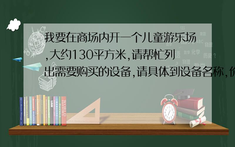 我要在商场内开一个儿童游乐场,大约130平方米,请帮忙列出需要购买的设备,请具体到设备名称,价格,别忘