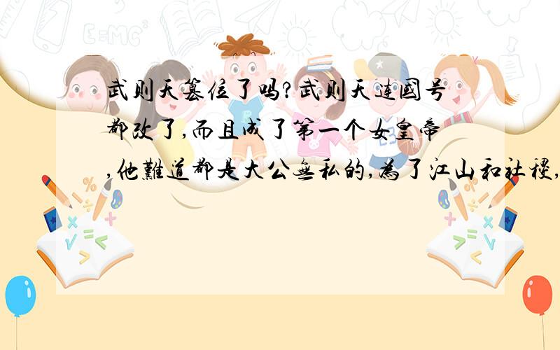 武则天篡位了吗?武则天连国号都改了,而且成了第一个女皇帝,他难道都是大公无私的,为了江山和社稷,一点野心都没有吗