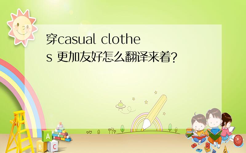 穿casual clothes 更加友好怎么翻译来着?