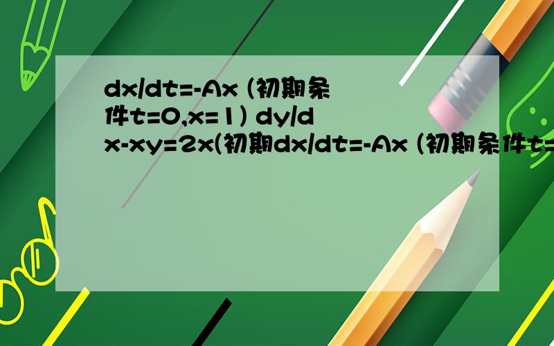 dx/dt=-Ax (初期条件t=0,x=1) dy/dx-xy=2x(初期dx/dt=-Ax (初期条件t=0,x=1)dy/dx-xy=2x(初期条件=0,y=5)